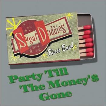 Sugar Daddies Blues Band - Party Till The Money's Gone