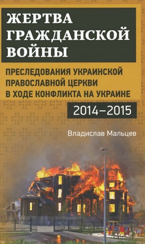 Жертва гражданской войны. Преследования Украинской православной церкви в ходе конфликта на Украине, 2014 2015