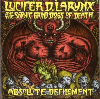 Lucifer D. Larynx And The Satanic Grind Dogs Of Death - Absolute Defilement