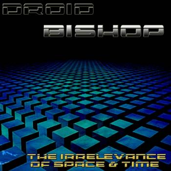 Droid Bishop - The Irrelevance Of Space Time