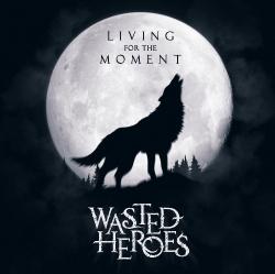 Wasted Heroes - Living Foe The Moment