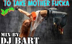 DJ BarT - To Take Mother F*cka