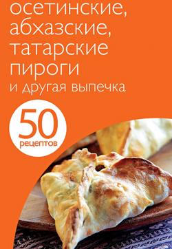 50 рецептов. Осетинские, абхазские, татарские пироги и другая выпечка )
