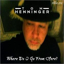 Tom Henninger - Where Do I Go From Here